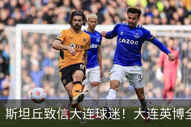 斯坦丘致信大连球迷!大连英博全力备战天王山之战!
